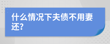 什么情况下夫债不用妻还？