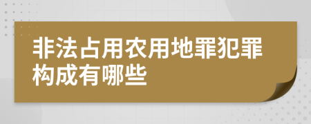 非法占用农用地罪犯罪构成有哪些