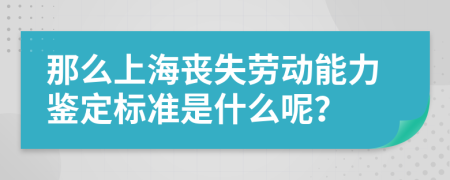 那么上海丧失劳动能力鉴定标准是什么呢？