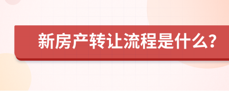 新房产转让流程是什么？