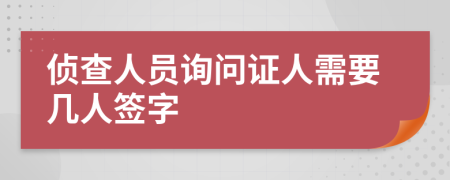 侦查人员询问证人需要几人签字	