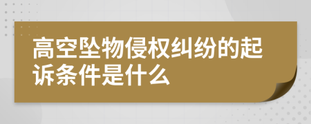 高空坠物侵权纠纷的起诉条件是什么