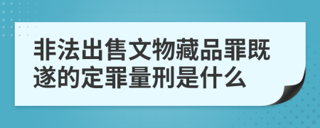 非法出售文物藏品罪既遂的定罪量刑是什么