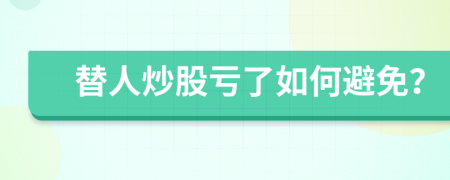 替人炒股亏了如何避免？