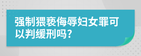 强制猥亵侮辱妇女罪可以判缓刑吗?