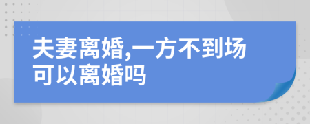 夫妻离婚,一方不到场可以离婚吗