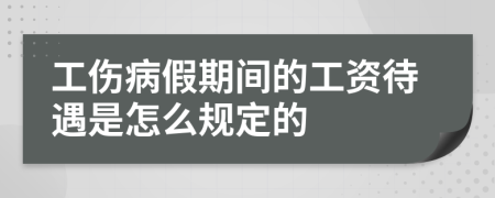 工伤病假期间的工资待遇是怎么规定的