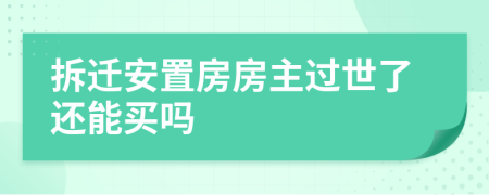 拆迁安置房房主过世了还能买吗