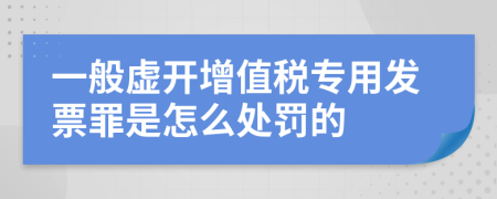 一般虚开增值税专用发票罪是怎么处罚的