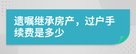 遗嘱继承房产，过户手续费是多少