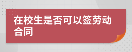 在校生是否可以签劳动合同