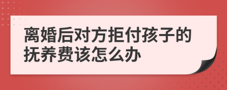 离婚后对方拒付孩子的抚养费该怎么办