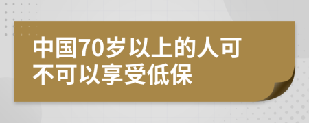 中国70岁以上的人可不可以享受低保