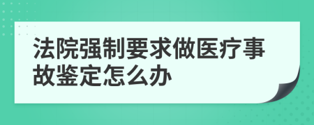 法院强制要求做医疗事故鉴定怎么办