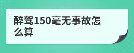 醉驾150毫无事故怎么算