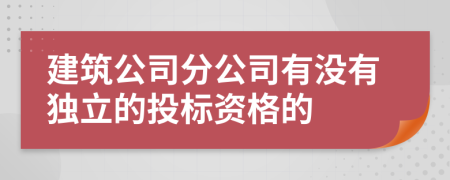 建筑公司分公司有没有独立的投标资格的