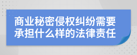 商业秘密侵权纠纷需要承担什么样的法律责任