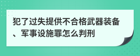 犯了过失提供不合格武器装备、军事设施罪怎么判刑