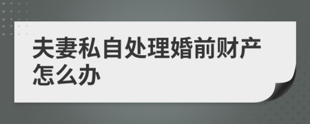 夫妻私自处理婚前财产怎么办