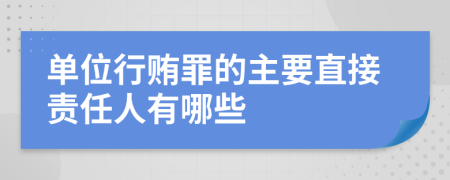 单位行贿罪的主要直接责任人有哪些