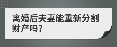 离婚后夫妻能重新分割财产吗？