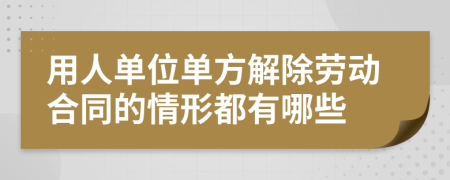 用人单位单方解除劳动合同的情形都有哪些