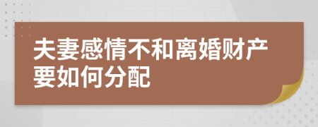 夫妻感情不和离婚财产要如何分配	