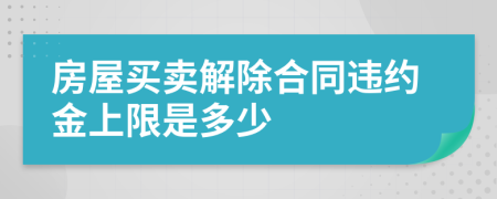 房屋买卖解除合同违约金上限是多少