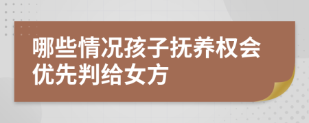 哪些情况孩子抚养权会优先判给女方