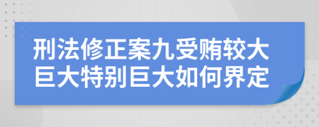 刑法修正案九受贿较大巨大特别巨大如何界定