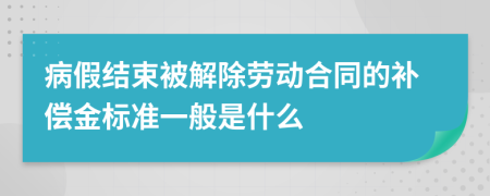 病假结束被解除劳动合同的补偿金标准一般是什么