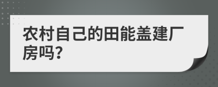 农村自己的田能盖建厂房吗？