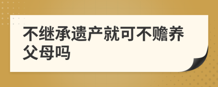 不继承遗产就可不赡养父母吗