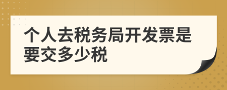 个人去税务局开发票是要交多少税