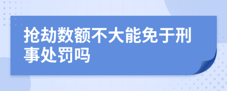 抢劫数额不大能免于刑事处罚吗