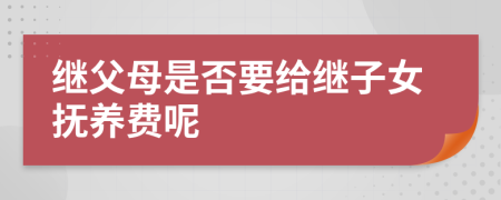 继父母是否要给继子女抚养费呢