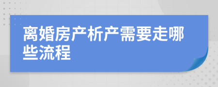 离婚房产析产需要走哪些流程