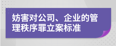 妨害对公司、企业的管理秩序罪立案标准