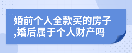 婚前个人全款买的房子,婚后属于个人财产吗