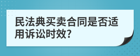 民法典买卖合同是否适用诉讼时效?