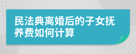 民法典离婚后的子女抚养费如何计算