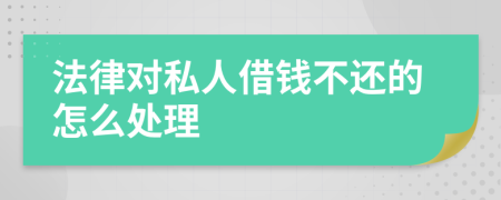 法律对私人借钱不还的怎么处理