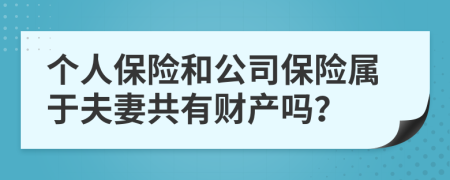 个人保险和公司保险属于夫妻共有财产吗？