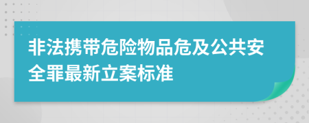 非法携带危险物品危及公共安全罪最新立案标准