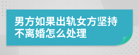 男方如果出轨女方坚持不离婚怎么处理