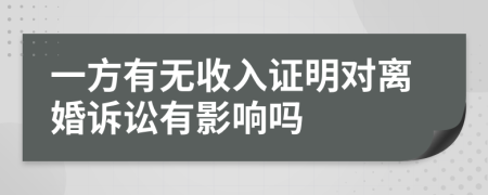 一方有无收入证明对离婚诉讼有影响吗