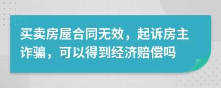 买卖房屋合同无效，起诉房主诈骗，可以得到经济赔偿吗