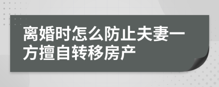 离婚时怎么防止夫妻一方擅自转移房产