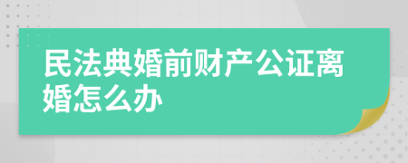 民法典婚前财产公证离婚怎么办