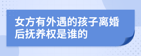 女方有外遇的孩子离婚后抚养权是谁的